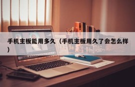 手机主板能用多久（手机主板用久了会怎么样）