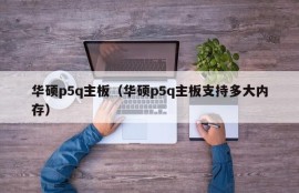 华硕p5q主板（华硕p5q主板支持多大内存）