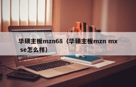 华硕主板mzn68（华硕主板mzn mx se怎么样）