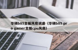 华硕b85主板风扇调速（华硕b85 pro gamer主板cpu风扇）