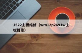 1522主板维修（wm12p2691w主板维修）