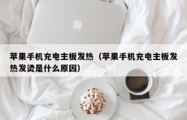 苹果手机充电主板发热（苹果手机充电主板发热发烫是什么原因）