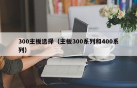 300主板选择（主板300系列和400系列）