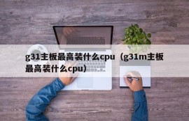 g31主板最高装什么cpu（g31m主板最高装什么cpu）