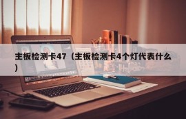 主板检测卡47（主板检测卡4个灯代表什么）