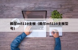 戴尔m5110主板（戴尔m5110主板型号）