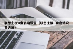 联想主板u盘启动设置（联想主板u盘启动设置方法）