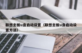 联想主板u盘启动设置（联想主板u盘启动设置方法）