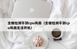 主板检测不到cpu风扇（主板检测不到cpu风扇无法开机）