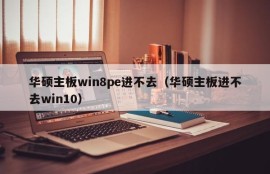 华硕主板win8pe进不去（华硕主板进不去win10）