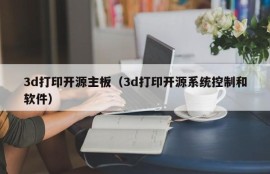 3d打印开源主板（3d打印开源系统控制和软件）