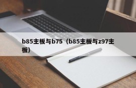 b85主板与b75（b85主板与z97主板）