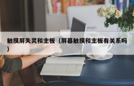 触摸屏失灵和主板（屏幕触摸和主板有关系吗）