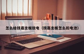 怎么给技嘉主板放电（技嘉主板怎么扣电池）