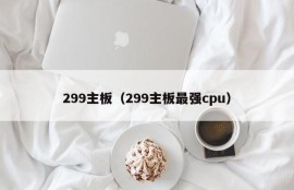 299主板（299主板最强cpu）