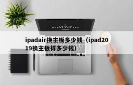 ipadair换主板多少钱（ipad2019换主板得多少钱）