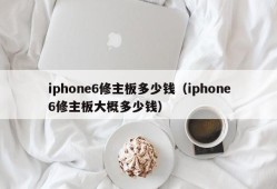 iphone6修主板多少钱（iphone6修主板大概多少钱）