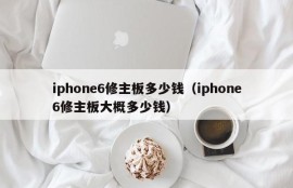 iphone6修主板多少钱（iphone6修主板大概多少钱）