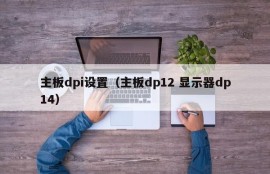 主板dpi设置（主板dp12 显示器dp14）