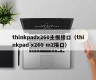 thinkpadx260主板接口（thinkpad x260 m2接口）