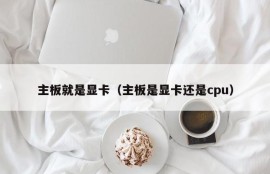 主板就是显卡（主板是显卡还是cpu）