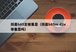 技嘉b85主板集显（技嘉b85m d2v带集显吗）