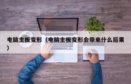 电脑主板变形（电脑主板变形会带来什么后果）