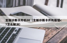 主板诊断卡开机00（主板诊断卡开机报错c7怎么解决）