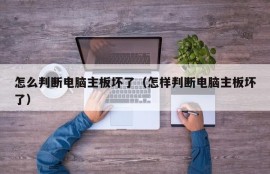 怎么判断电脑主板坏了（怎样判断电脑主板坏了）