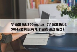 华硕主板b250mplus（华硕主板b250Ma芯片组有几个固态硬盘接口）