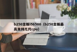 b250主板i56500（b250主板最高支持几代cpu）