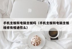 手机主板和电脑主板吗（手机主板和电脑主板维修有相通性么）