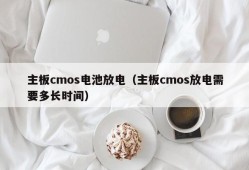 主板cmos电池放电（主板cmos放电需要多长时间）