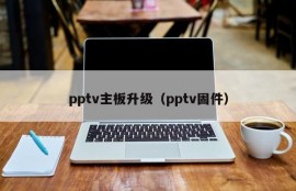 pptv主板升级（pptv固件）