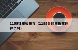 1155针主板推荐（1155针的主板都停产了吗）