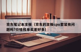 京东笔记本主板（京东的主板cpu套装有问题吗?价格和单买差好多）