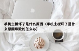 手机主板坏了是什么原因（手机主板坏了是什么原因导致的怎么办）