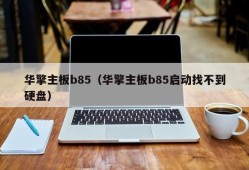 华擎主板b85（华擎主板b85启动找不到硬盘）