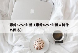 惠普8257主板（惠普8257主板支持什么固态）