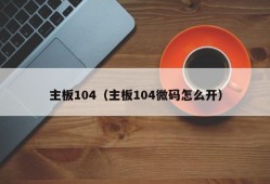 主板104（主板104微码怎么开）