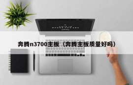 奔腾n3700主板（奔腾主板质量好吗）