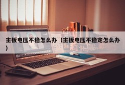 主板电压不稳怎么办（主板电压不稳定怎么办）