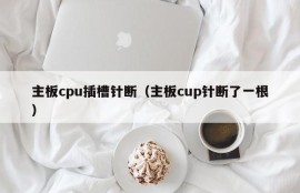 主板cpu插槽针断（主板cup针断了一根）