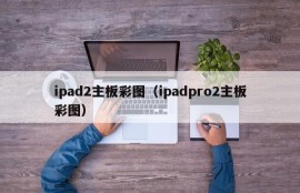 ipad2主板彩图（ipadpro2主板彩图）