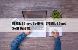 技嘉b85m-d3v主板（技嘉b85md3v主板维修）