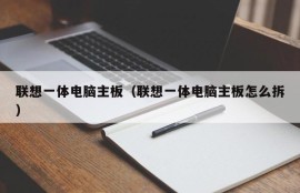 联想一体电脑主板（联想一体电脑主板怎么拆）