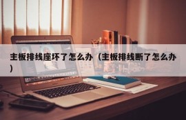 主板排线座坏了怎么办（主板排线断了怎么办）