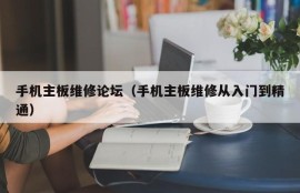 手机主板维修论坛（手机主板维修从入门到精通）