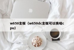 w650主板（w650dc主板可以换啥cpu）