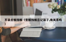 不装主板挡板（主板挡板忘记装了,有关系吗）